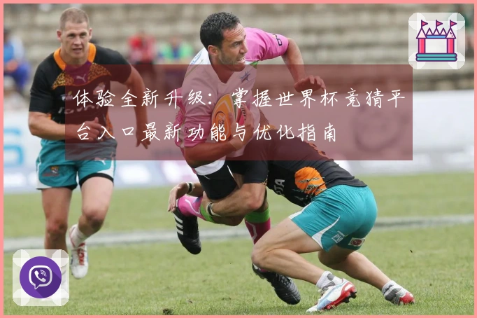 体验全新升级：掌握世界杯竞猜平台入口最新功能与优化指南