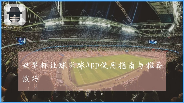 世界杯让球买球App使用指南与推荐技巧