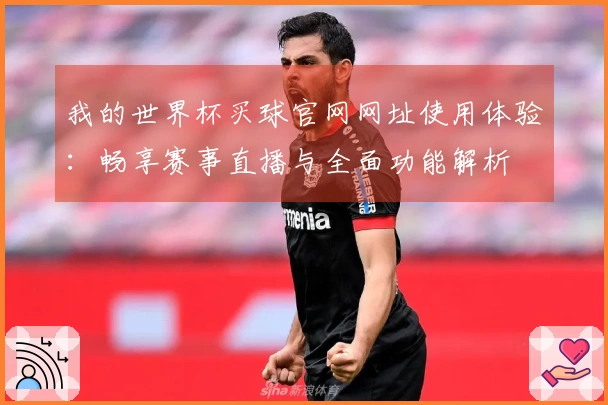 我的世界杯买球官网网址使用体验:畅享赛事直播与全面功能解析
