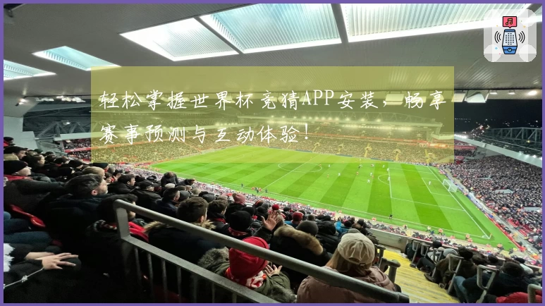轻松掌握世界杯竞猜APP安装，畅享赛事预测与互动体验！
