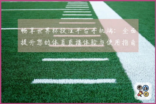畅享世界杯投注平台手机端：全面提升您的体育直播体验与使用指南