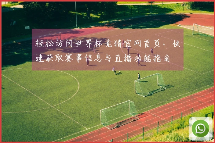 轻松访问世界杯竞猜官网首页，快速获取赛事信息与直播功能指南