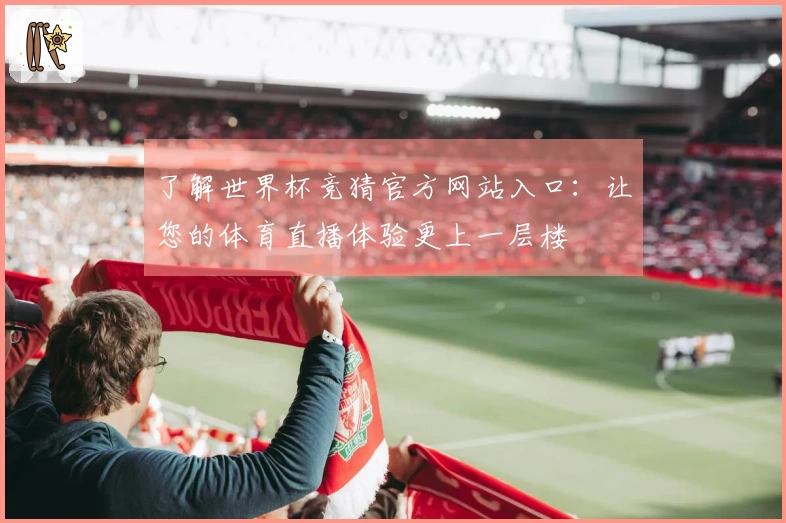 了解世界杯竞猜官方网站入口:让您的体育直播体验更上一层楼