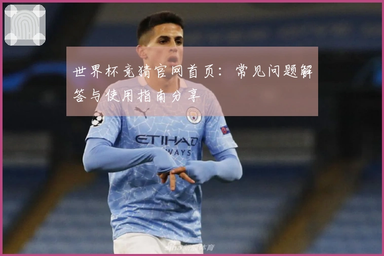世界杯竞猜官网首页：常见问题解答与使用指南分享