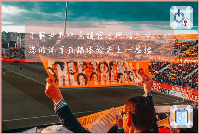 了解世界杯竞猜官方网站入口：让您的体育直播体验更上一层楼