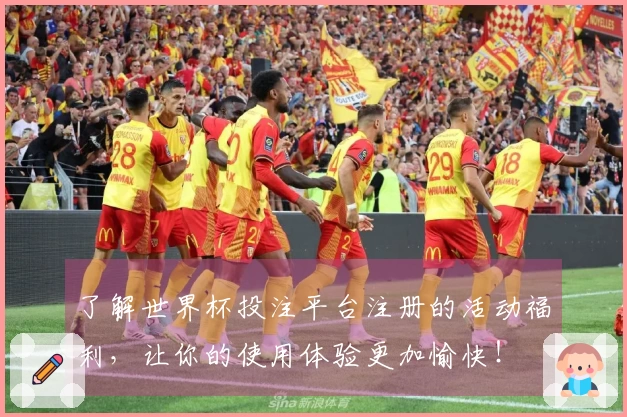 了解世界杯投注平台注册的活动福利,让你的使用体验更加愉快!