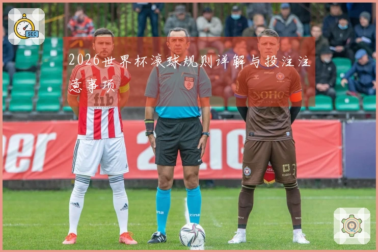 2026世界杯滚球规则详解与投注注意事项