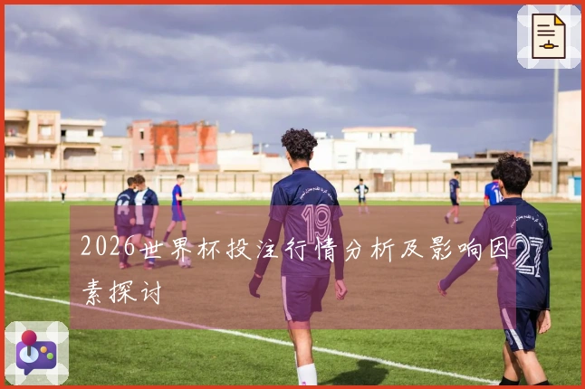 2026世界杯投注行情分析及影响因素探讨