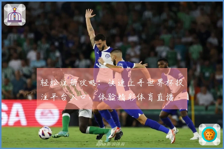 轻松注册攻略：快速上手世界杯投注平台入口，体验精彩体育直播