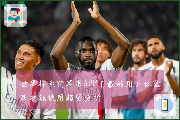 世界杯竞猜苹果APP下载的用户体验及功能使用趋势分析