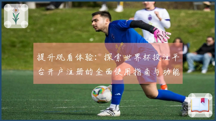 提升观看体验：探索世界杯投注平台开户注册的全面使用指南与功能介绍