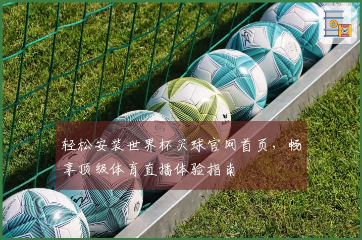 轻松安装世界杯买球官网首页，畅享顶级体育直播体验指南