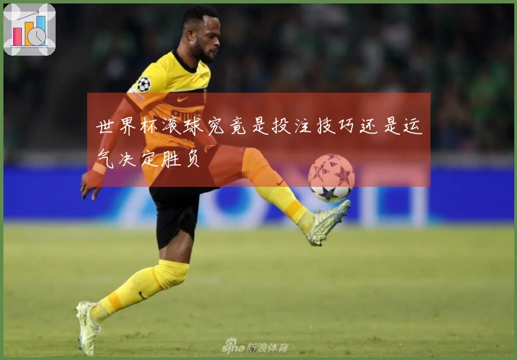 世界杯滚球究竟是投注技巧还是运气决定胜负