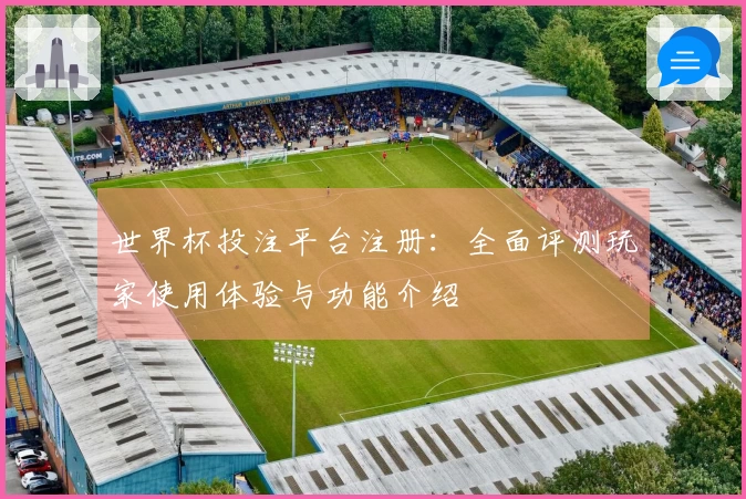 世界杯投注平台注册：全面评测玩家使用体验与功能介绍