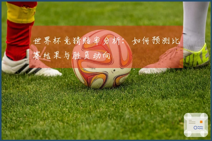 世界杯竞猜赔率分析：如何预测比赛结果与胜负动向