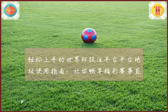 轻松上手的世界杯投注平台平台地址使用指南，让你畅享精彩赛事直播体验