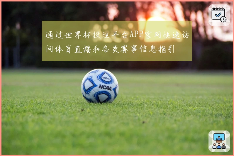 通过世界杯投注平台APP官网快速访问体育直播和各类赛事信息指引
