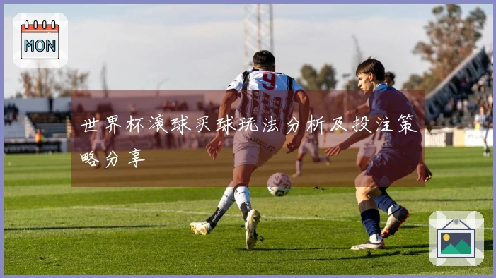 世界杯滚球买球玩法分析及投注策略分享