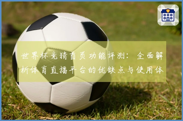 世界杯竞猜首页功能评测：全面解析体育直播平台的优缺点与使用体验