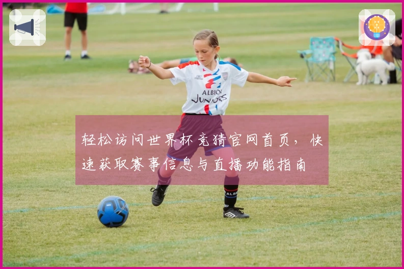 轻松访问世界杯竞猜官网首页，快速获取赛事信息与直播功能指南
