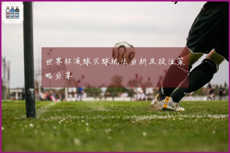 世界杯滚球买球玩法分析及投注策略分享