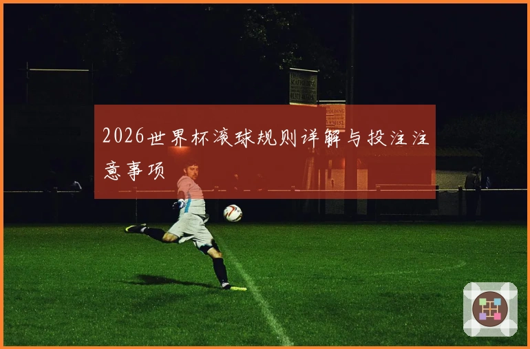 2026世界杯滚球规则详解与投注注意事项